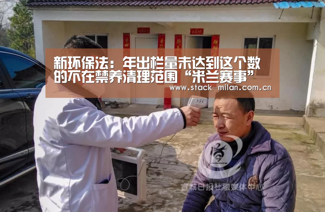 新环保法:年出栏量未达到这个数的不在禁养清理范围“米兰赛事”(图1) 米兰赛事