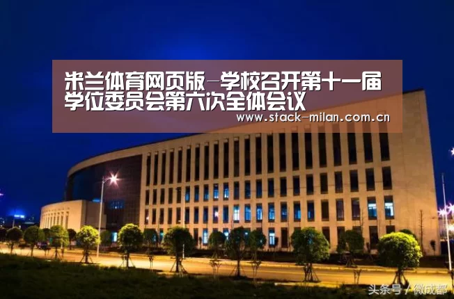 米兰体育网页版-学校召开第十一届学位委员会第六次全体会议(图1) 米兰体育网页版