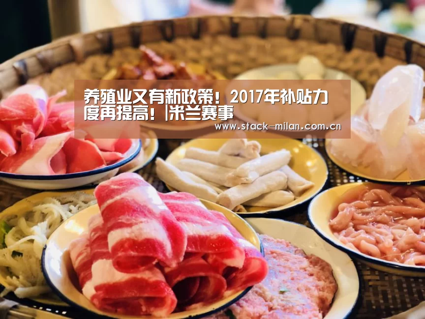 养殖业又有新政策!2017年补贴力度再提高!|米兰赛事(图1) 米兰赛事