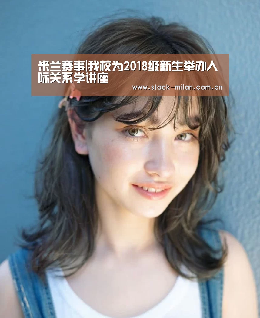 米兰赛事|我校为2018级新生举办人际关系学讲座(图3) 米兰体育下载