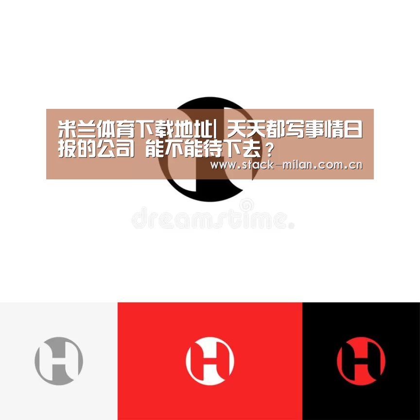 米兰体育下载地址|
天天都写事情日报的公司 能不能待下去?(图1) 米兰体育下载地址