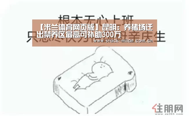 【米兰体育网页版】昆明:养猪场迁出禁养区最高可补助300万(图2) 米兰体育下载地址